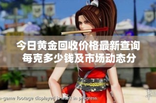 今日黄金回收价格最新查询 每克多少钱及市场动态分析