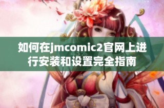 如何在jmcomic2官网上进行安装和设置完全指南