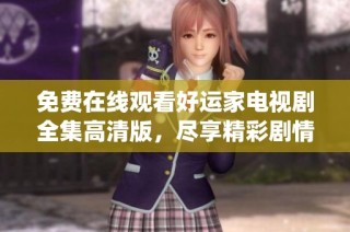 免费在线观看好运家电视剧全集高清版，尽享精彩剧情与深情演绎