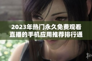 2023年热门永久免费观看直播的手机应用推荐排行通知
