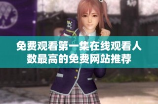 免费观看第一集在线观看人数最高的免费网站推荐