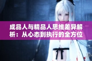 成品人与精品人思维差异解析：从心态到执行的全方位探索