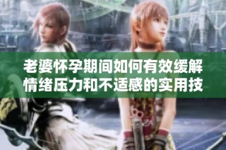 老婆怀孕期间如何有效缓解情绪压力和不适感的实用技巧