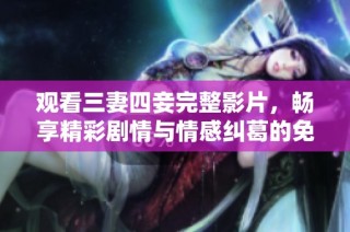 观看三妻四妾完整影片，畅享精彩剧情与情感纠葛的免费体验