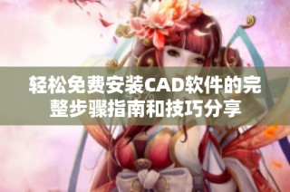 轻松免费安装CAD软件的完整步骤指南和技巧分享