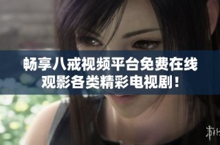 畅享八戒视频平台免费在线观影各类精彩电视剧！
