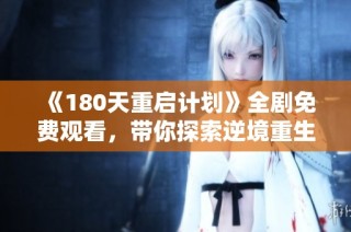 《180天重启计划》全剧免费观看，带你探索逆境重生与成长的精彩故事