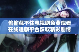 偷偷藏不住电视剧免费观看在线追剧平台获取精彩剧情和角色解析