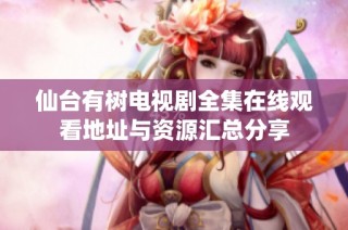 仙台有树电视剧全集在线观看地址与资源汇总分享