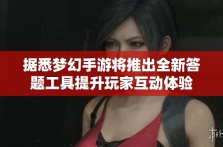 据悉梦幻手游将推出全新答题工具提升玩家互动体验