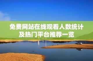 免费网站在线观看人数统计及热门平台推荐一览