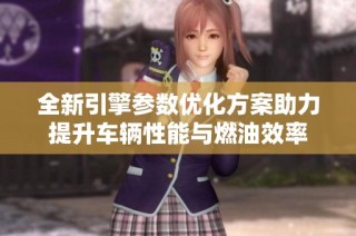 全新引擎参数优化方案助力提升车辆性能与燃油效率