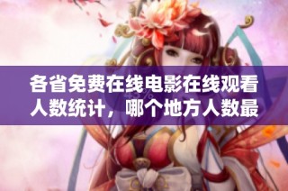 各省免费在线电影在线观看人数统计，哪个地方人数最多呢