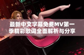 最新中文字幕免费MV第一季精彩歌词全面解析与分享