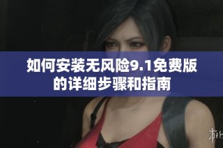 如何安装无风险9.1免费版的详细步骤和指南