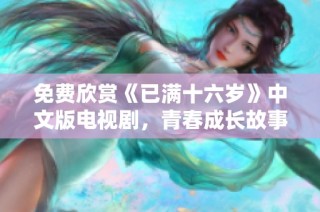 免费欣赏《已满十六岁》中文版电视剧，青春成长故事等你来看