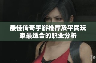 最佳传奇手游推荐及平民玩家最适合的职业分析