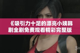 《吸引力十足的漂亮小姨韩剧全剧免费观看精彩完整版》