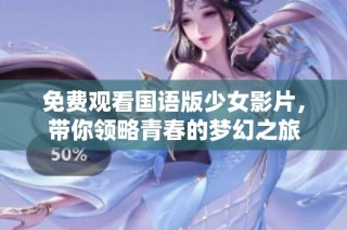 免费观看国语版少女影片，带你领略青春的梦幻之旅