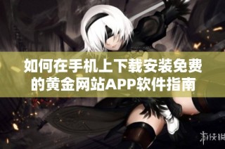 如何在手机上下载安装免费的黄金网站APP软件指南