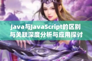 Java与JavaScript的区别与关联深度分析与应用探讨