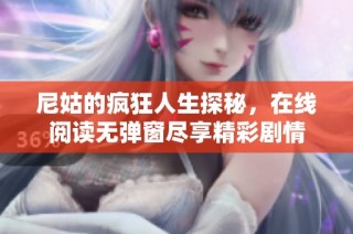 尼姑的疯狂人生探秘，在线阅读无弹窗尽享精彩剧情