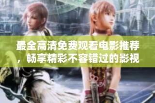 最全高清免费观看电影推荐，畅享精彩不容错过的影视盛宴
