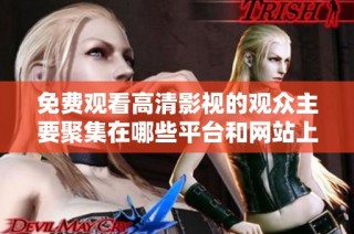 免费观看高清影视的观众主要聚集在哪些平台和网站上