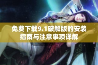 免费下载9.1破解版的安装指南与注意事项详解