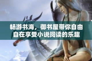 畅游书海，御书屋带你自由自在享受小说阅读的乐趣