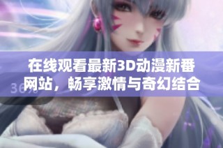 在线观看最新3D动漫新番网站，畅享激情与奇幻结合的体验