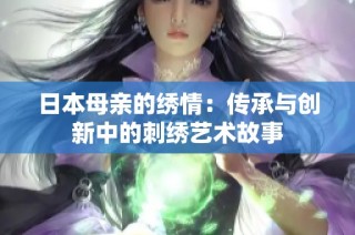 日本母亲的绣情：传承与创新中的刺绣艺术故事