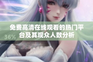 免费高清在线观看的热门平台及其观众人数分析