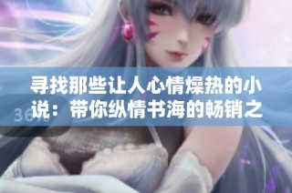寻找那些让人心情燥热的小说：带你纵情书海的畅销之作