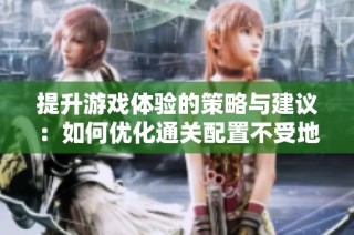 提升游戏体验的策略与建议：如何优化通关配置不受地下城限制