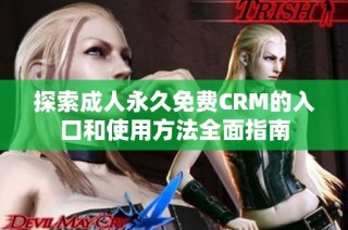 探索成人永久免费CRM的入口和使用方法全面指南