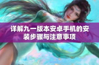 详解九一版本安卓手机的安装步骤与注意事项