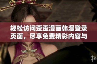 轻松访问歪歪漫画韩漫登录页面，尽享免费精彩内容与无限乐趣
