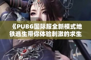 《PUBG国际服全新模式地铁逃生带你体验刺激的求生之旅》