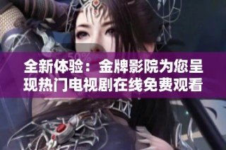 全新体验：金牌影院为您呈现热门电视剧在线免费观看平台