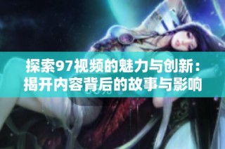 探索97视频的魅力与创新：揭开内容背后的故事与影响