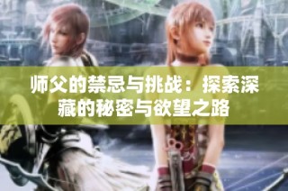 师父的禁忌与挑战：探索深藏的秘密与欲望之路