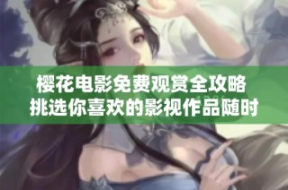 樱花电影免费观赏全攻略 挑选你喜欢的影视作品随时在线观看