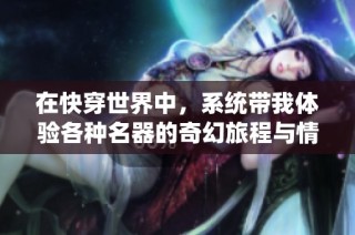 在快穿世界中，系统带我体验各种名器的奇幻旅程与情感纠葛