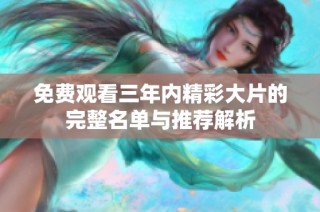 免费观看三年内精彩大片的完整名单与推荐解析