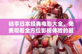 畅享日本经典电影大全，免费观看全方位影视体验的最佳指南