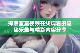 探索羞羞视频在线观看的隐秘乐趣与精彩内容分享