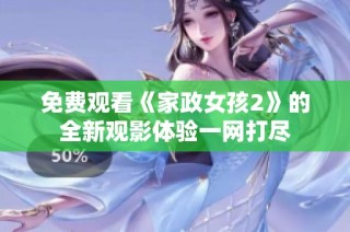 免费观看《家政女孩2》的全新观影体验一网打尽