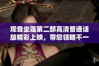 观音坐莲第二部高清普通话版精彩上映，带您领略不一样的视觉盛宴