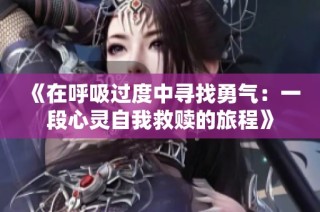 《在呼吸过度中寻找勇气：一段心灵自我救赎的旅程》